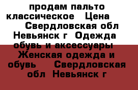 продам пальто классическое › Цена ­ 2 500 - Свердловская обл., Невьянск г. Одежда, обувь и аксессуары » Женская одежда и обувь   . Свердловская обл.,Невьянск г.